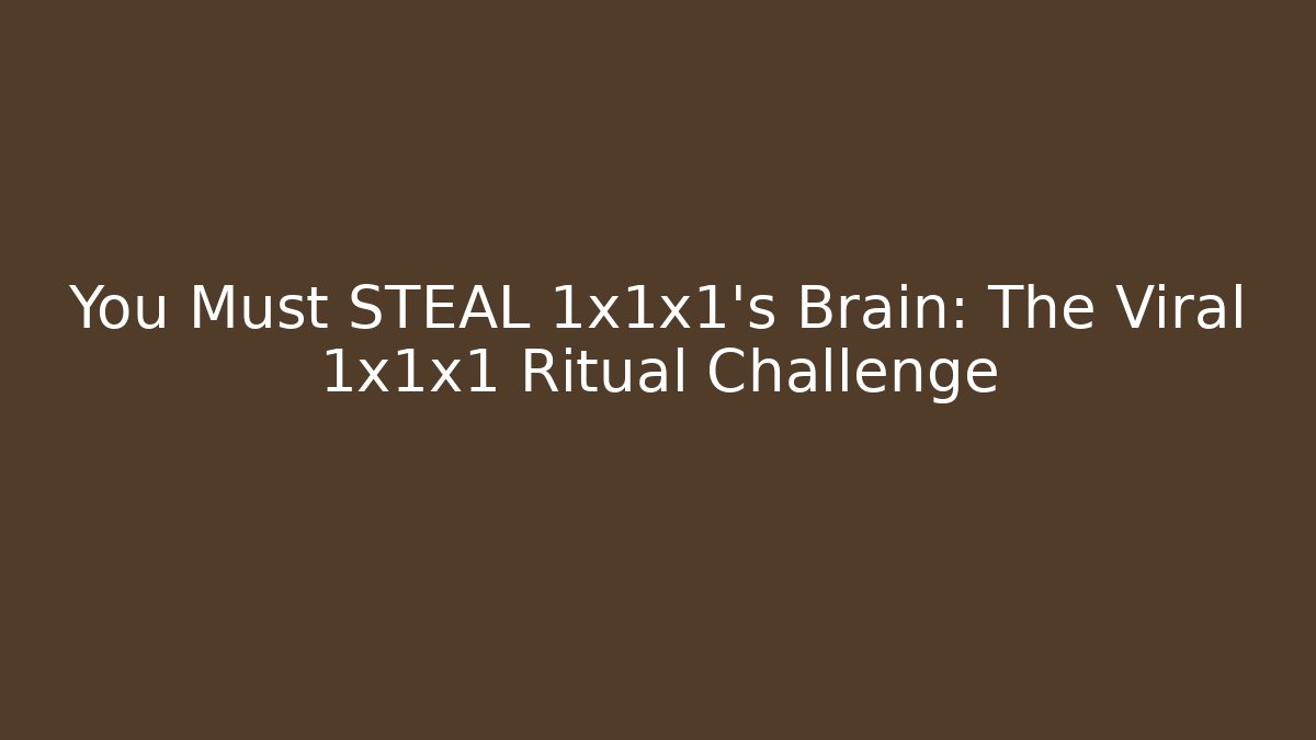 You Must STEAL 1x1x1's Brain: The Viral 1x1x1 Ritual Challenge