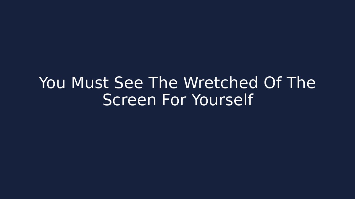 You Must See The Wretched Of The Screen For Yourself