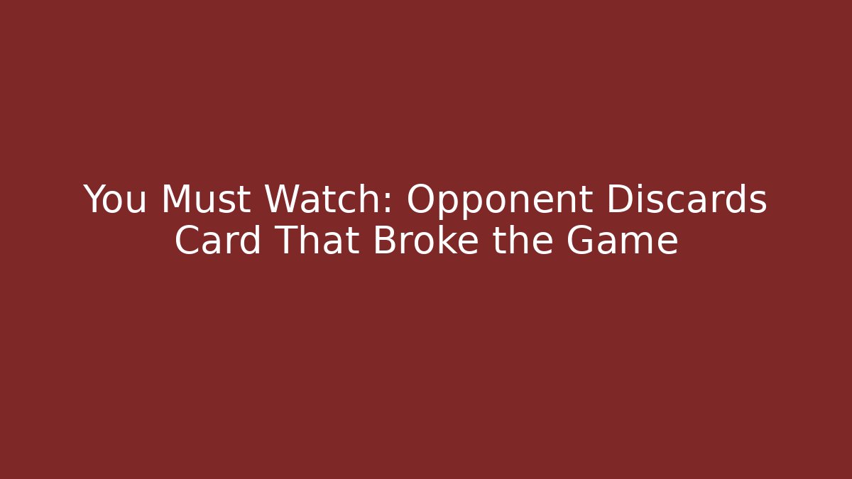 You Must Watch: Opponent Discards Card That Broke the Game