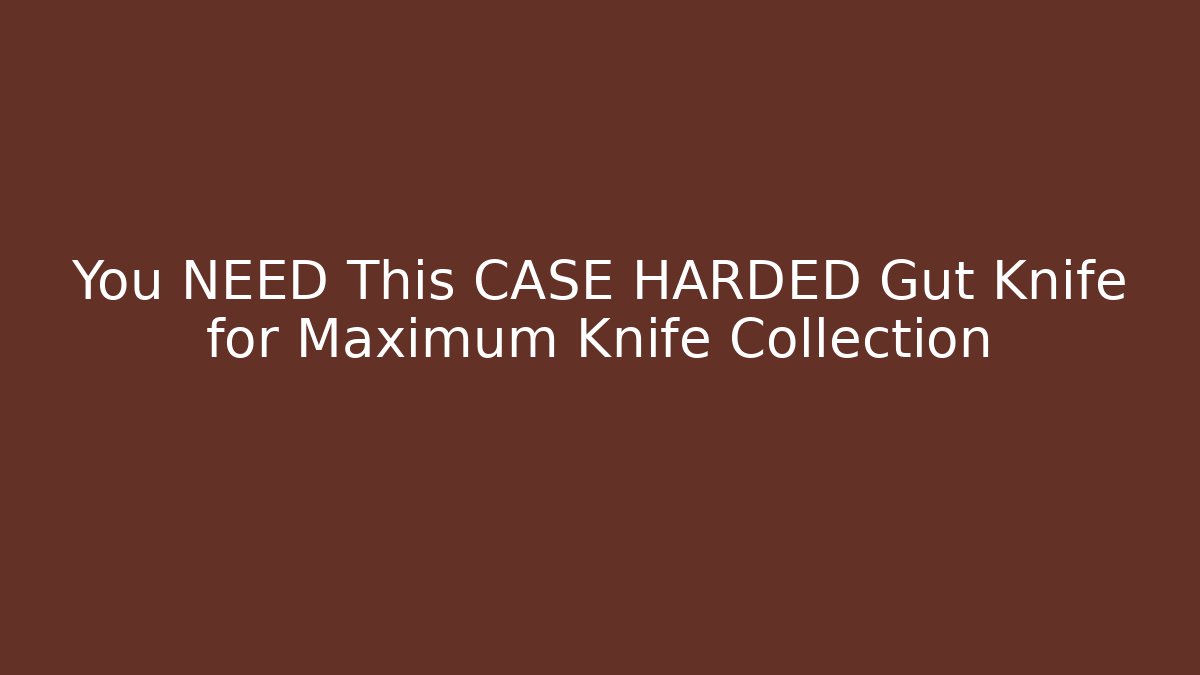 You NEED This CASE HARDED Gut Knife for Maximum Knife Collection