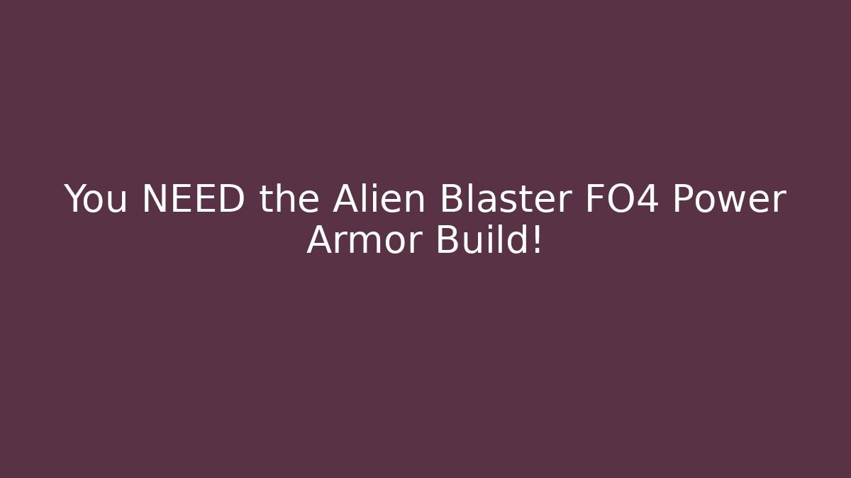 You NEED the Alien Blaster FO4 Power Armor Build!