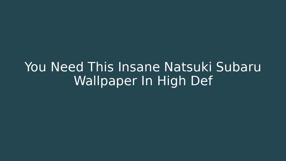 You Need This Insane Natsuki Subaru Wallpaper In High Def