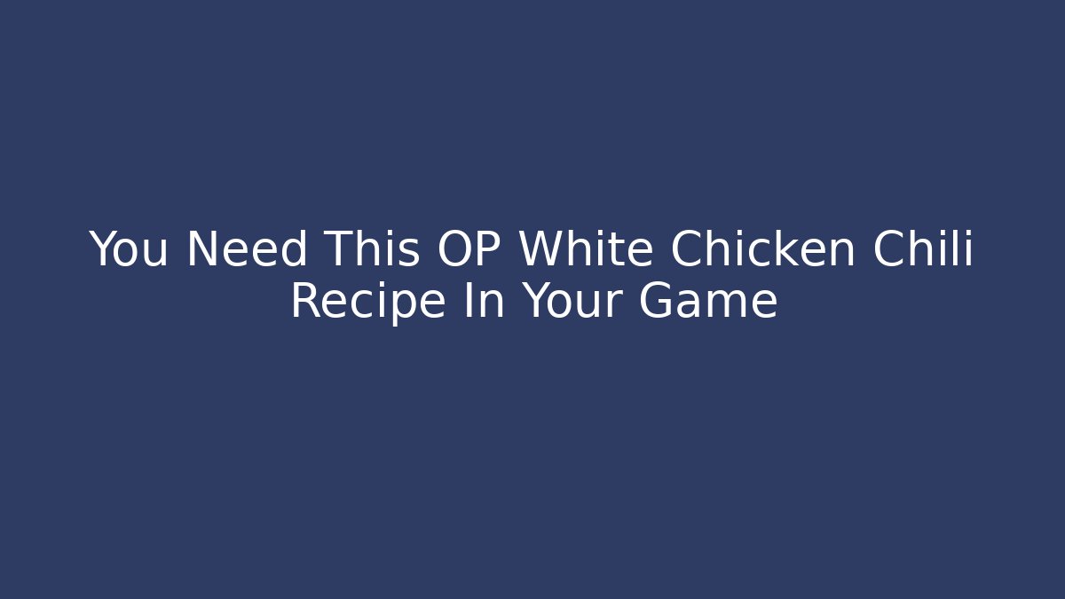 You Need This OP White Chicken Chili Recipe In Your Game