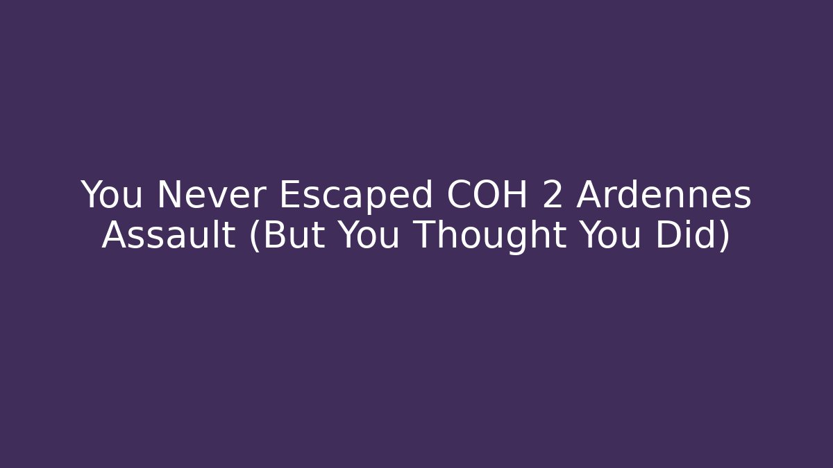 You Never Escaped COH 2 Ardennes Assault (But You Thought You Did)