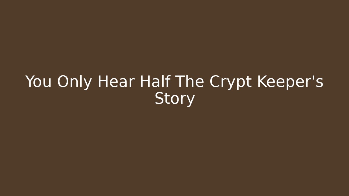 You Only Hear Half The Crypt Keeper's Story