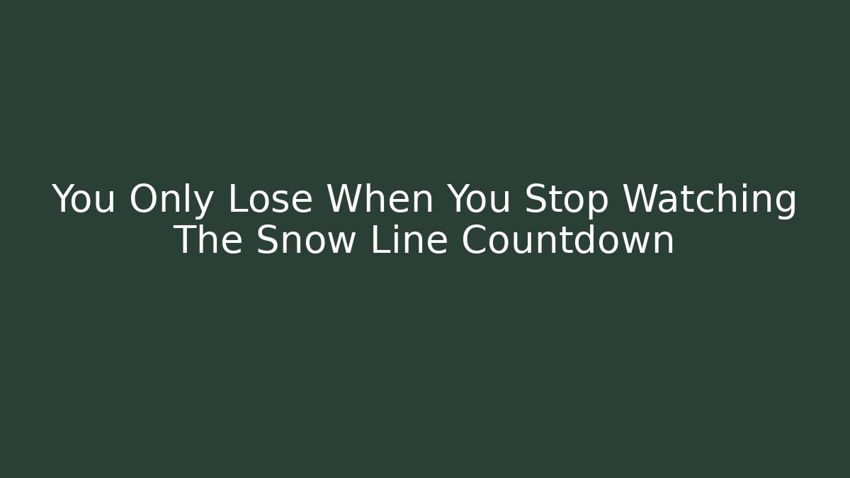 You Only Lose When You Stop Watching The Snow Line Countdown