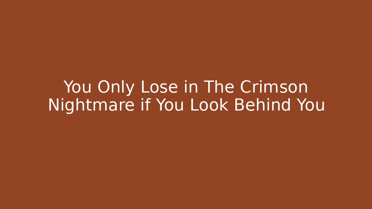 You Only Lose in The Crimson Nightmare if You Look Behind You