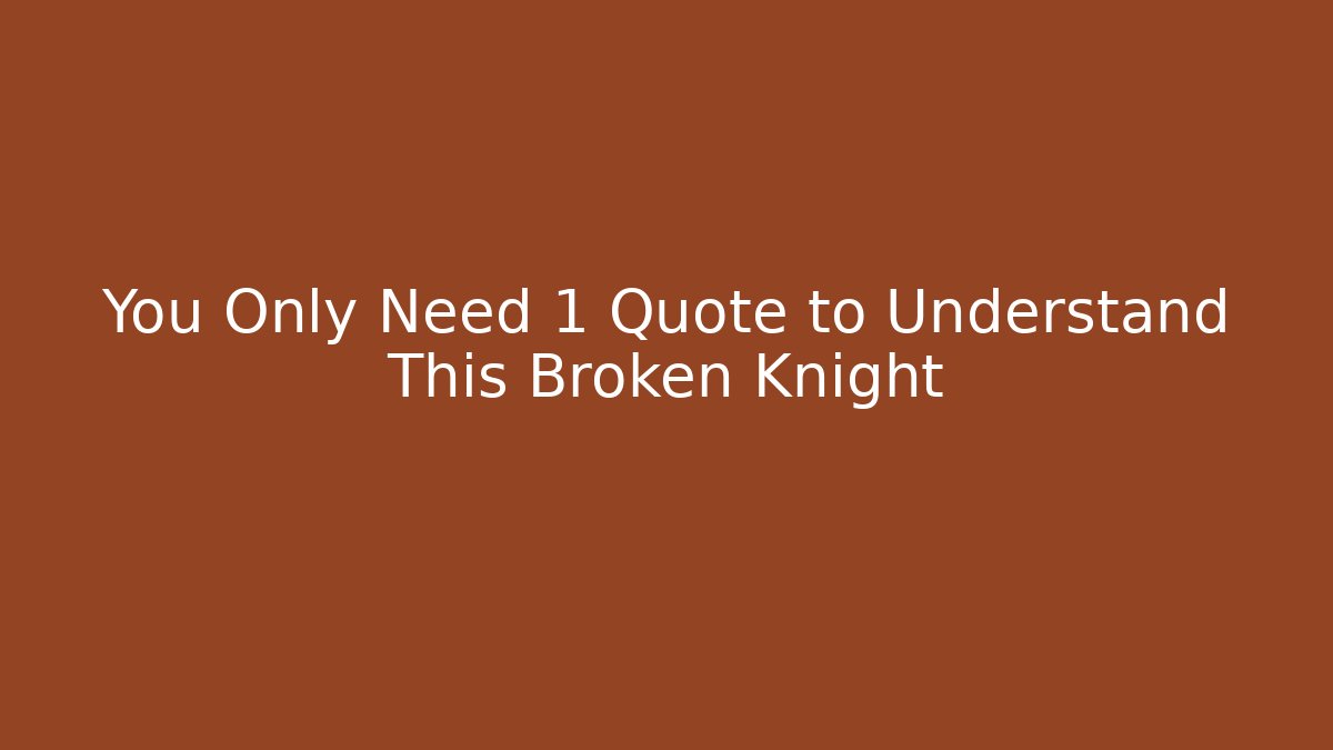 You Only Need 1 Quote to Understand This Broken Knight