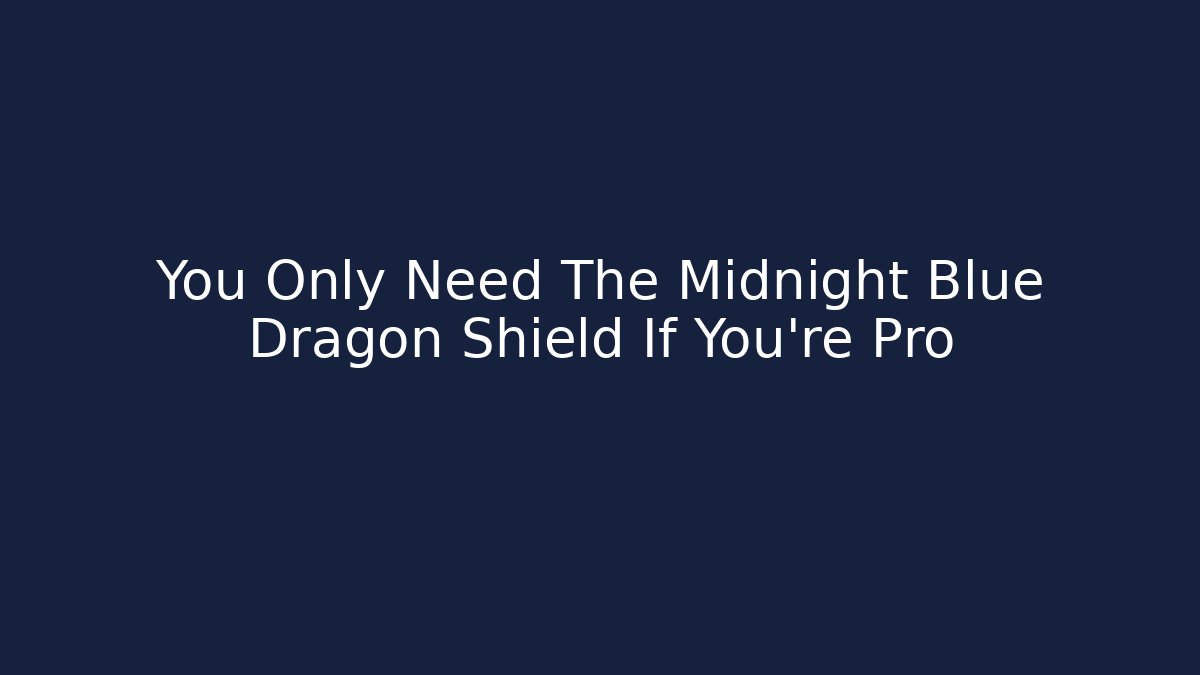 You Only Need The Midnight Blue Dragon Shield If You're Pro