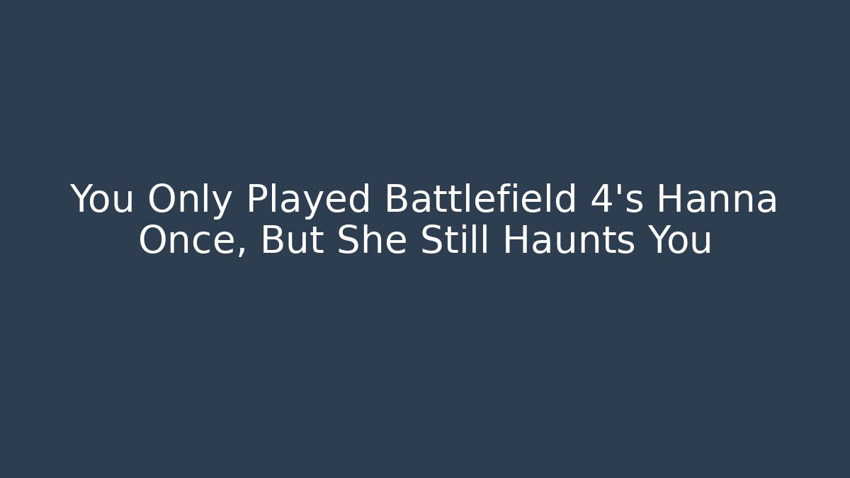 You Only Played Battlefield 4's Hanna Once, But She Still Haunts You