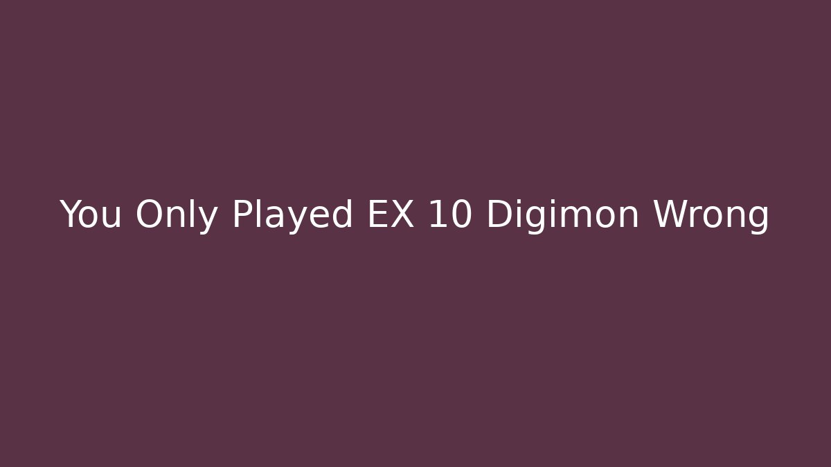 You Only Played EX 10 Digimon Wrong