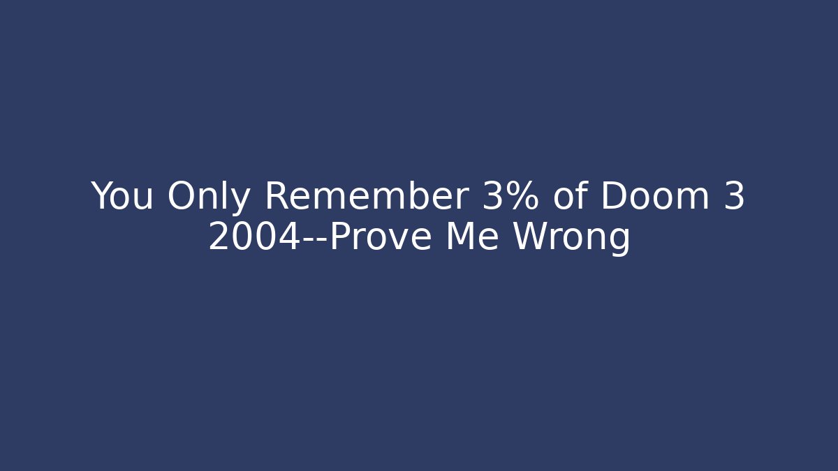 You Only Remember 3% of Doom 3 2004—Prove Me Wrong - Critter Realm