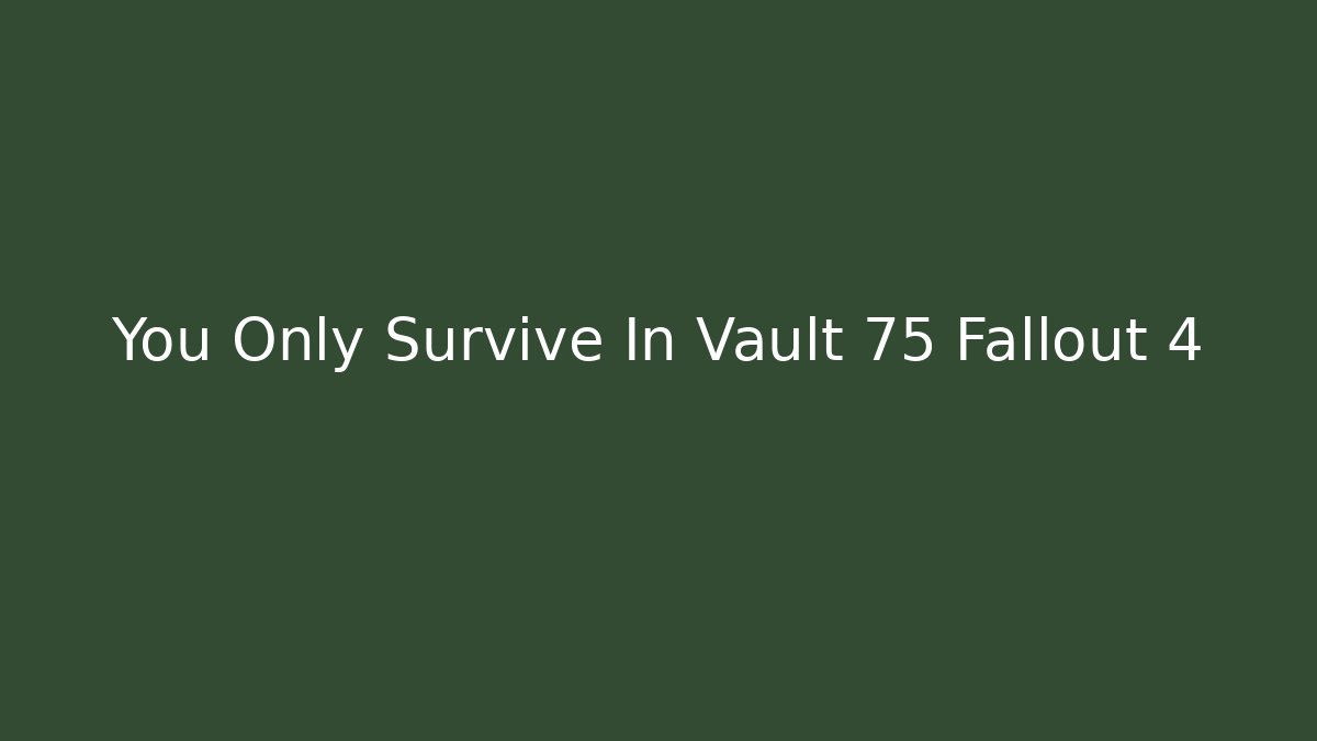 You Only Survive In Vault 75 Fallout 4