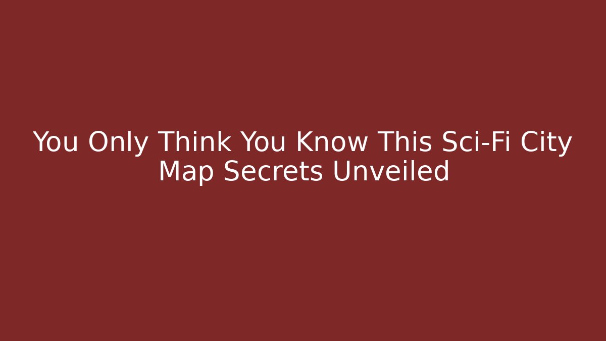 You Only Think You Know This Sci-Fi City Map Secrets Unveiled