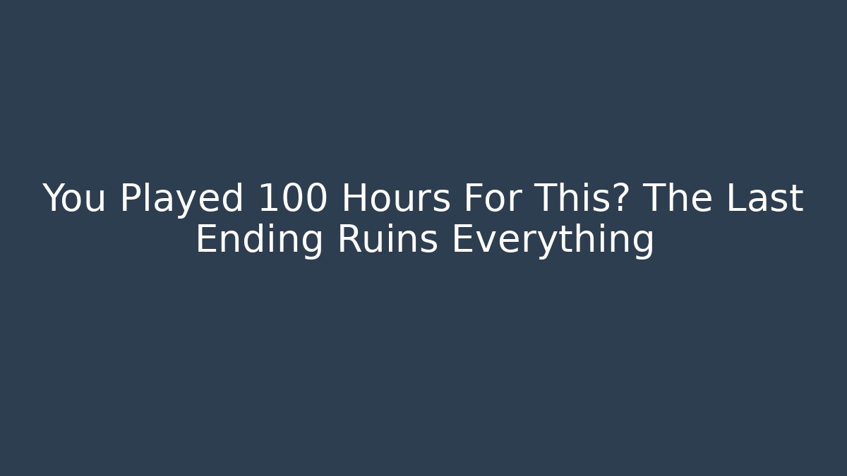 You Played 100 Hours For This? The Last Ending Ruins Everything