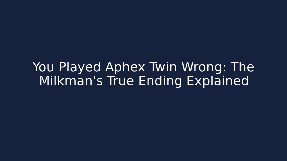 You Played Aphex Twin Wrong: The Milkman's True Ending Explained