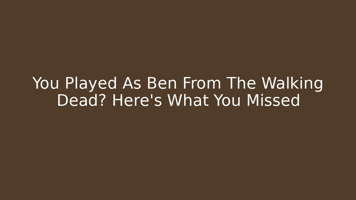 You Played As Ben From The Walking Dead? Here's What You Missed