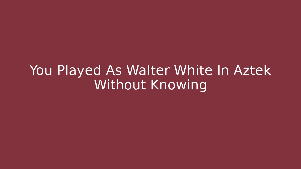 You Played As Walter White In Aztek Without Knowing