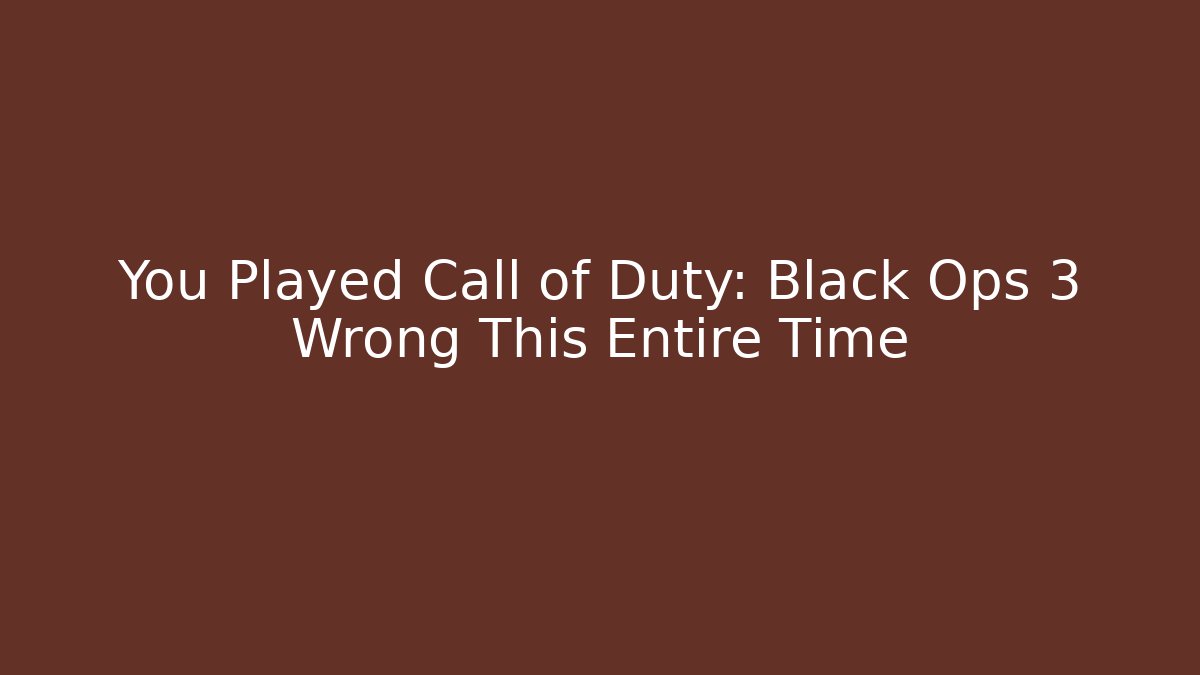 You Played Call of Duty: Black Ops 3 Wrong This Entire Time