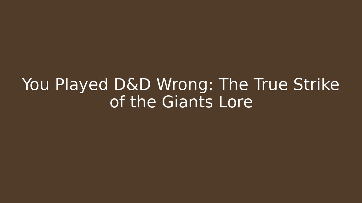You Played D&D Wrong: The True Strike of the Giants Lore