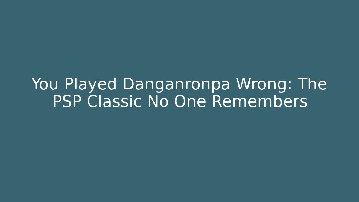 You Played Danganronpa Wrong: The PSP Classic No One Remembers