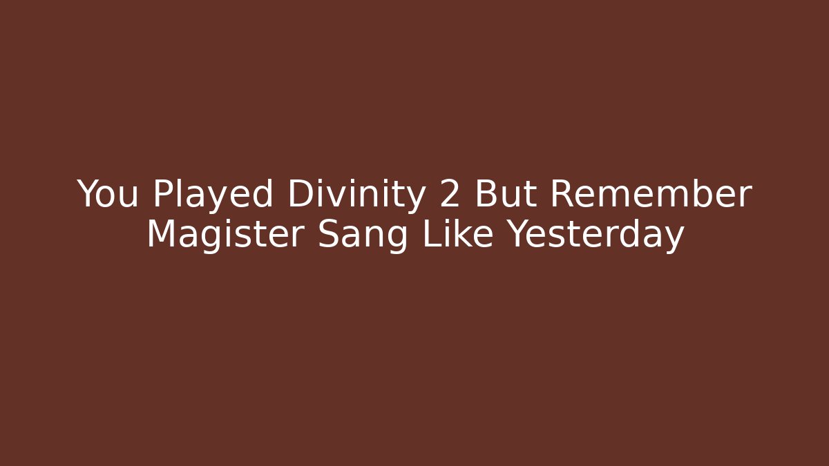 You Played Divinity 2 But Remember Magister Sang Like Yesterday - Critter Realm