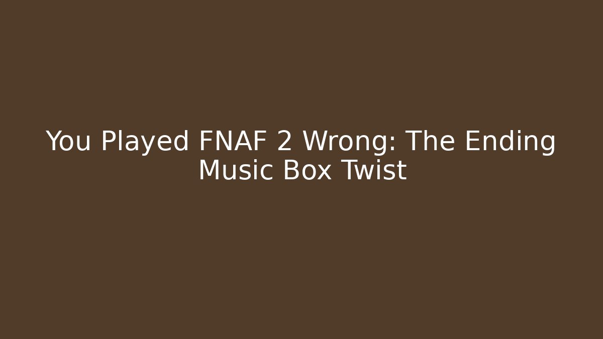 You Played FNAF 2 Wrong: The Ending Music Box Twist