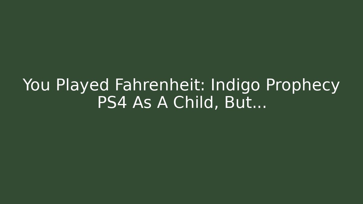 You Played Fahrenheit: Indigo Prophecy PS4 As A Child, But…