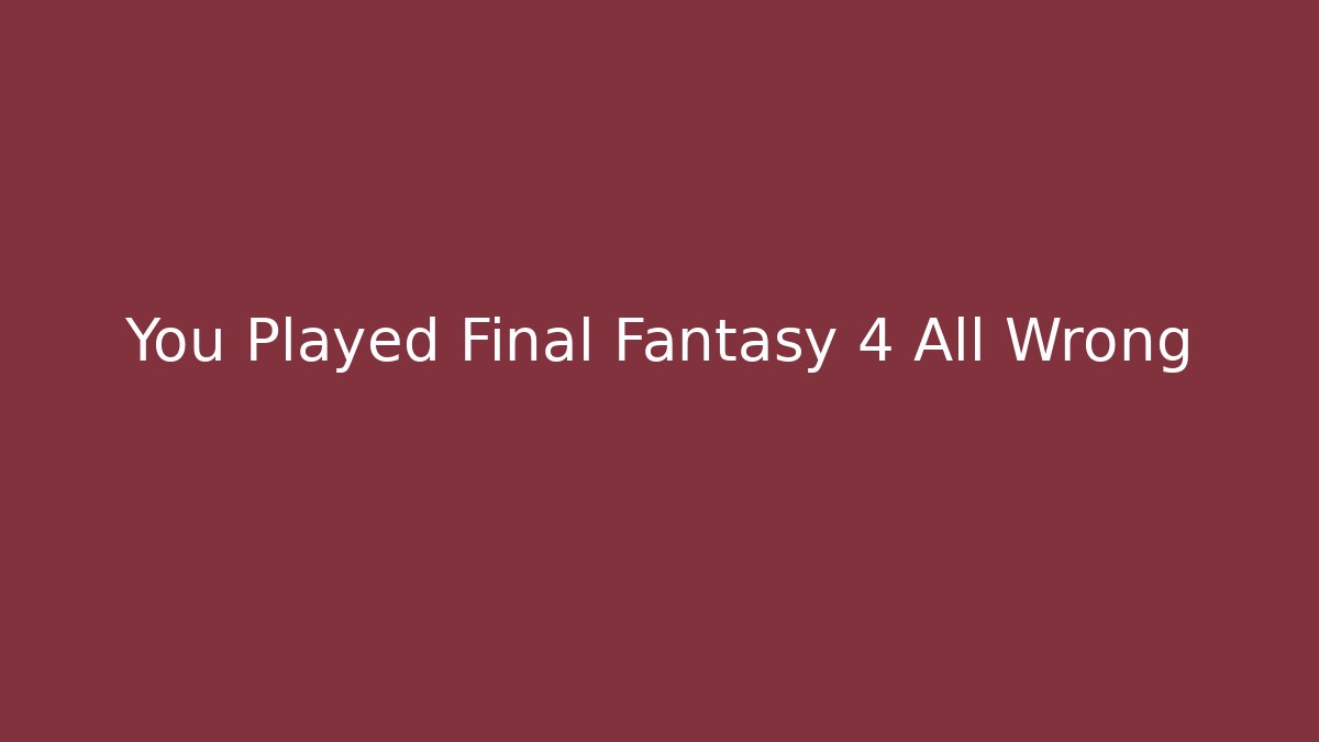 You Played Final Fantasy 4 All Wrong