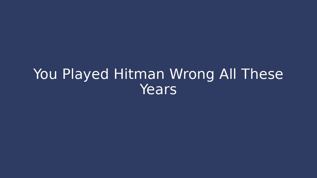 You Played Hitman Wrong All These Years