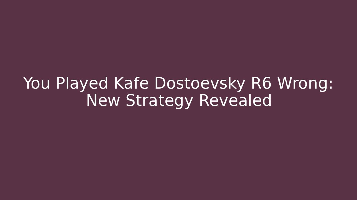 You Played Kafe Dostoevsky R6 Wrong: New Strategy Revealed