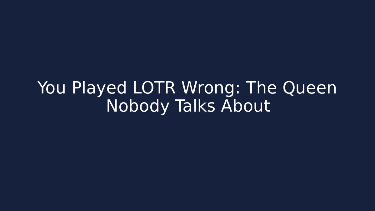 You Played LOTR Wrong: The Queen Nobody Talks About
