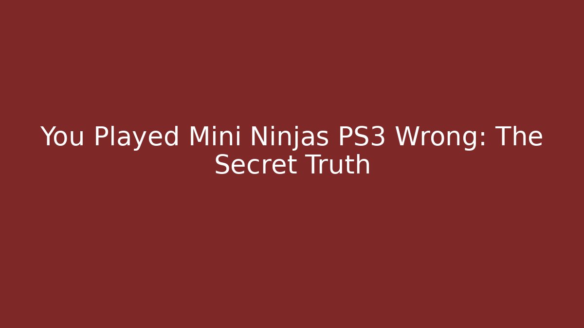 You Played Mini Ninjas PS3 Wrong: The Secret Truth