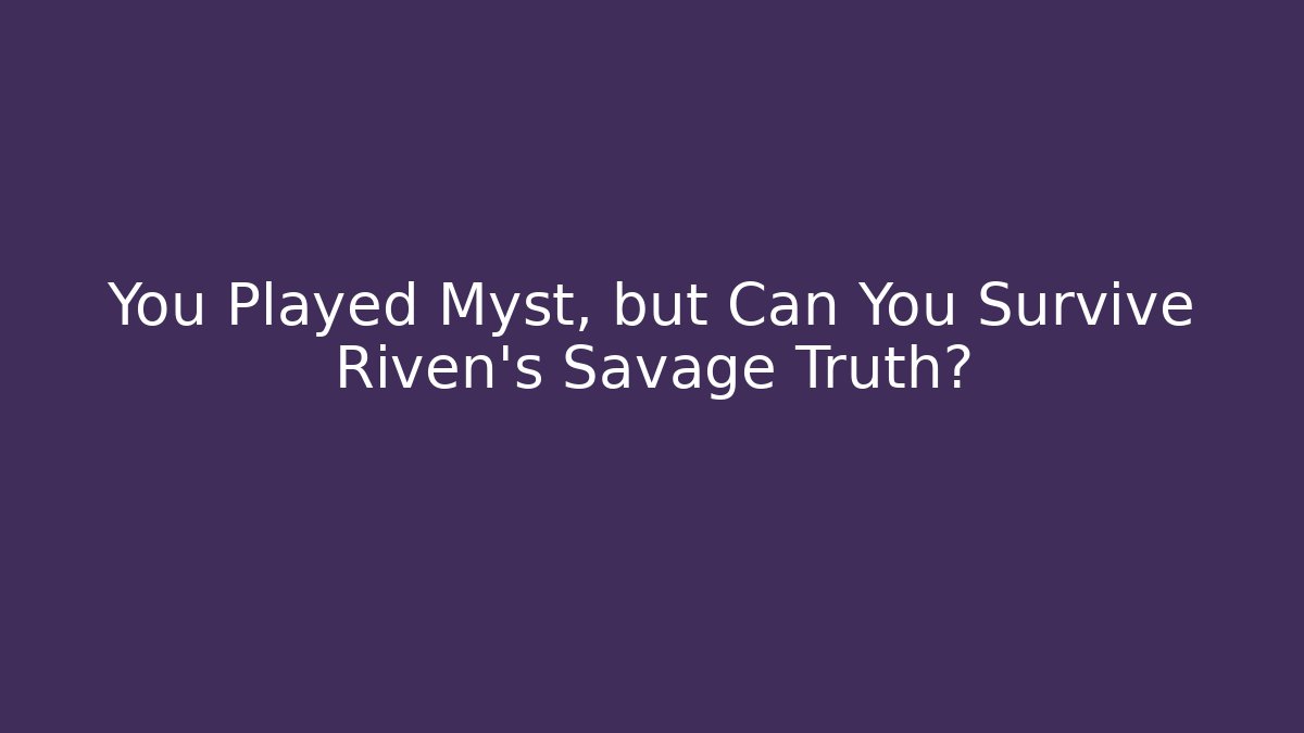 You Played Myst, but Can You Survive Riven's Savage Truth?