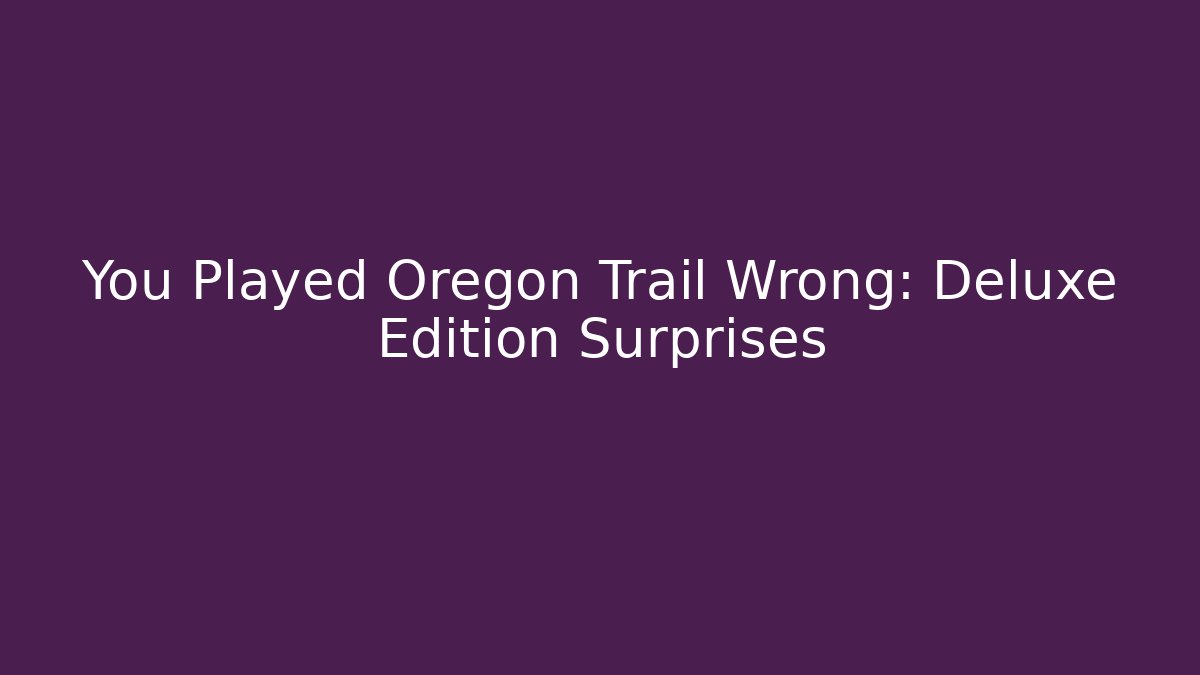 You Played Oregon Trail Wrong: Deluxe Edition Surprises