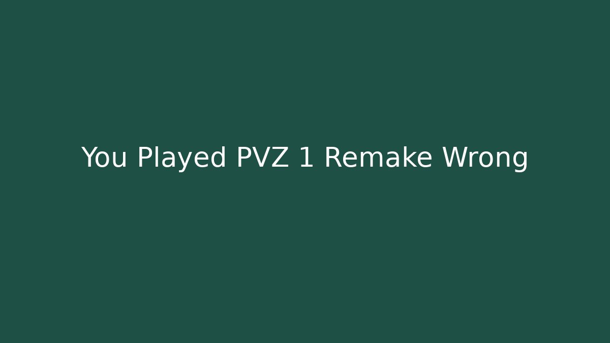 You Played PVZ 1 Remake Wrong
