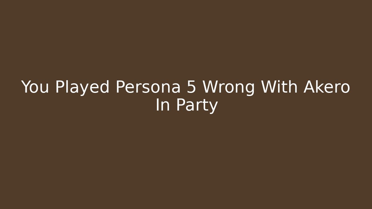 You Played Persona 5 Wrong With Akero In Party
