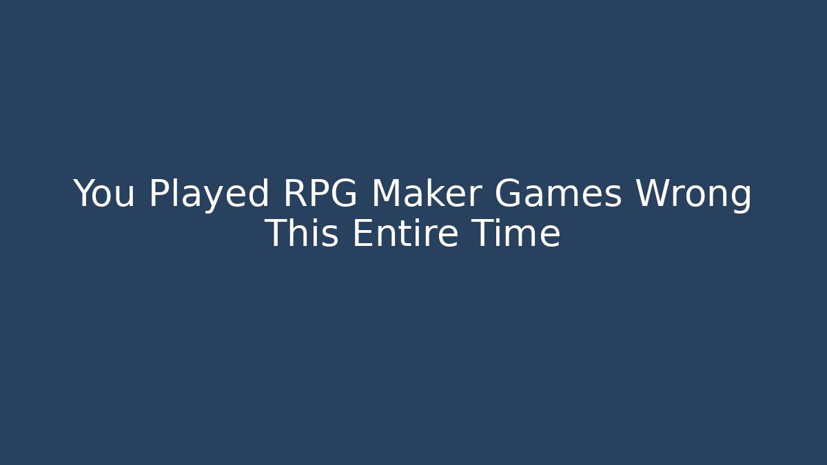 You Played RPG Maker Games Wrong This Entire Time