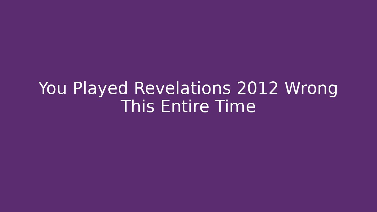 You Played Revelations 2012 Wrong This Entire Time