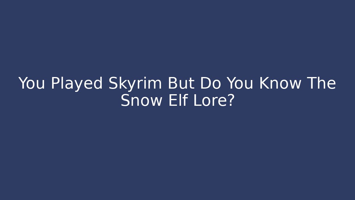 You Played Skyrim But Do You Know The Snow Elf Lore?