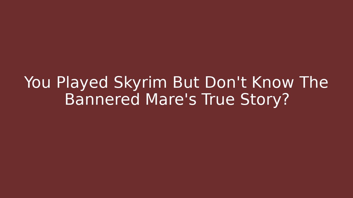 You Played Skyrim But Don't Know The Bannered Mare's True Story?