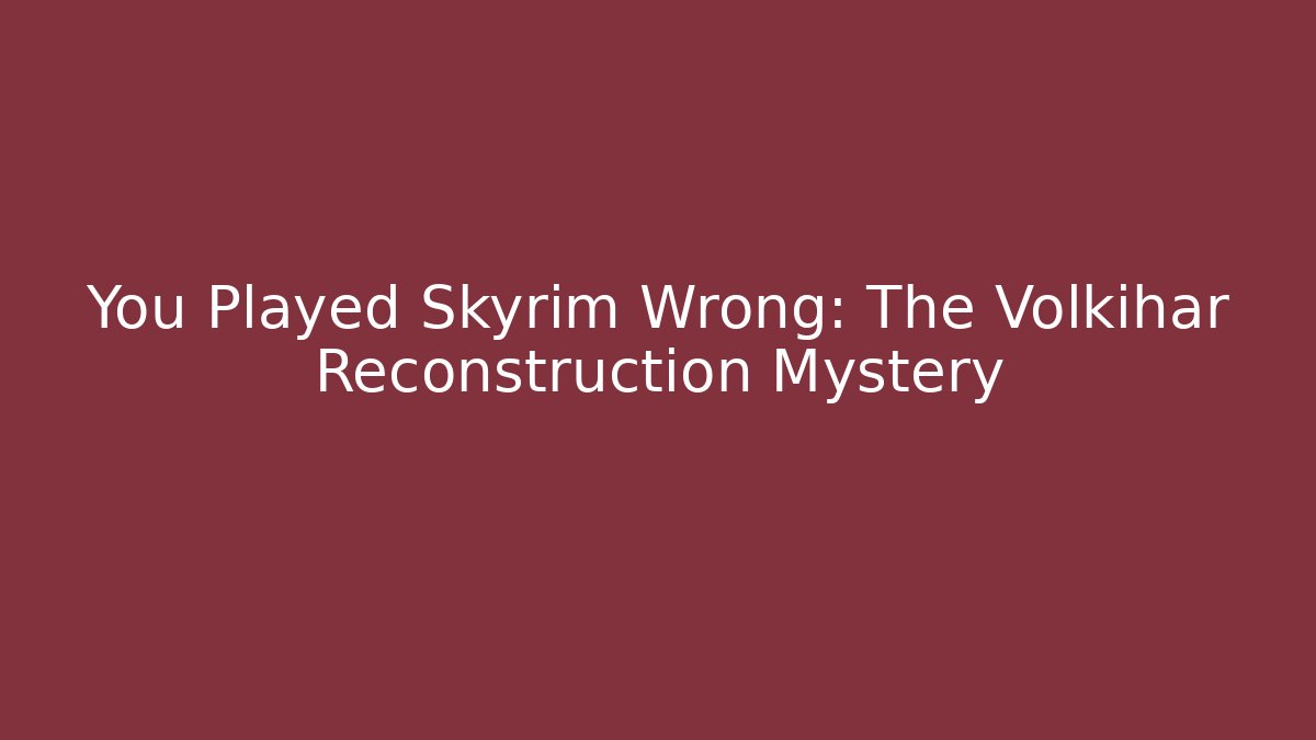 You Played Skyrim Wrong: The Volkihar Reconstruction Mystery
