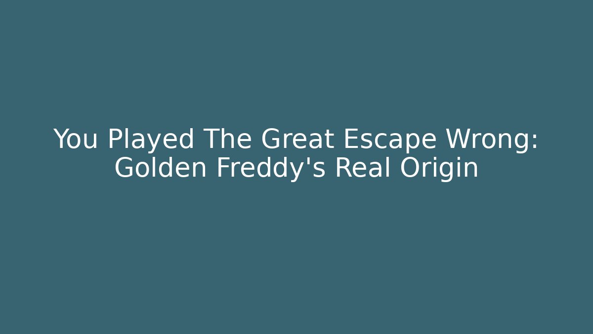 You Played The Great Escape Wrong: Golden Freddy's Real Origin