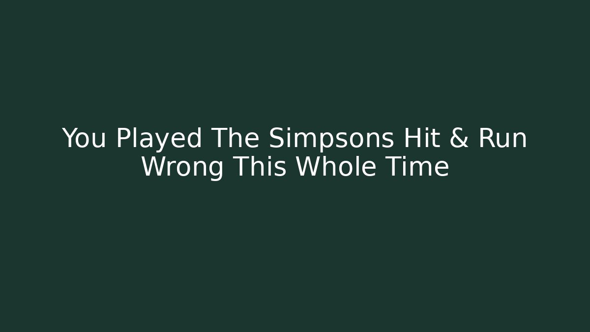You Played The Simpsons Hit & Run Wrong This Whole Time