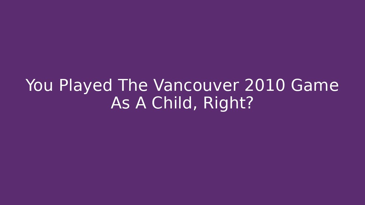 You Played The Vancouver 2010 Game As A Child, Right?