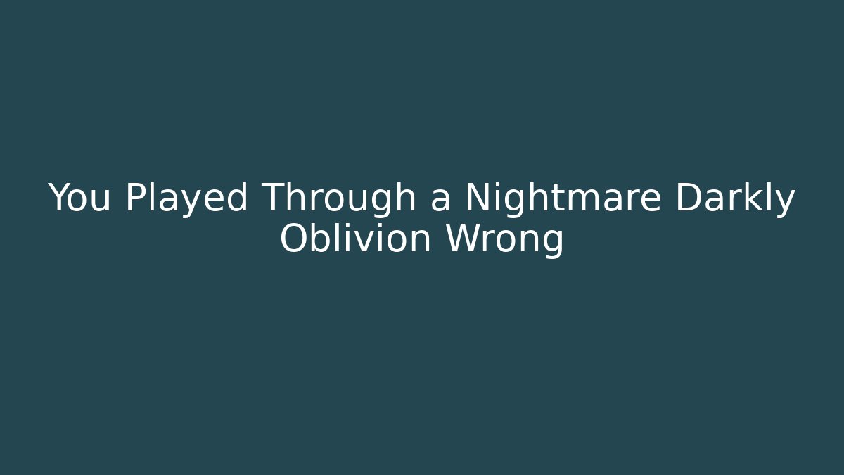You Played Through a Nightmare Darkly Oblivion Wrong - Critter Realm
