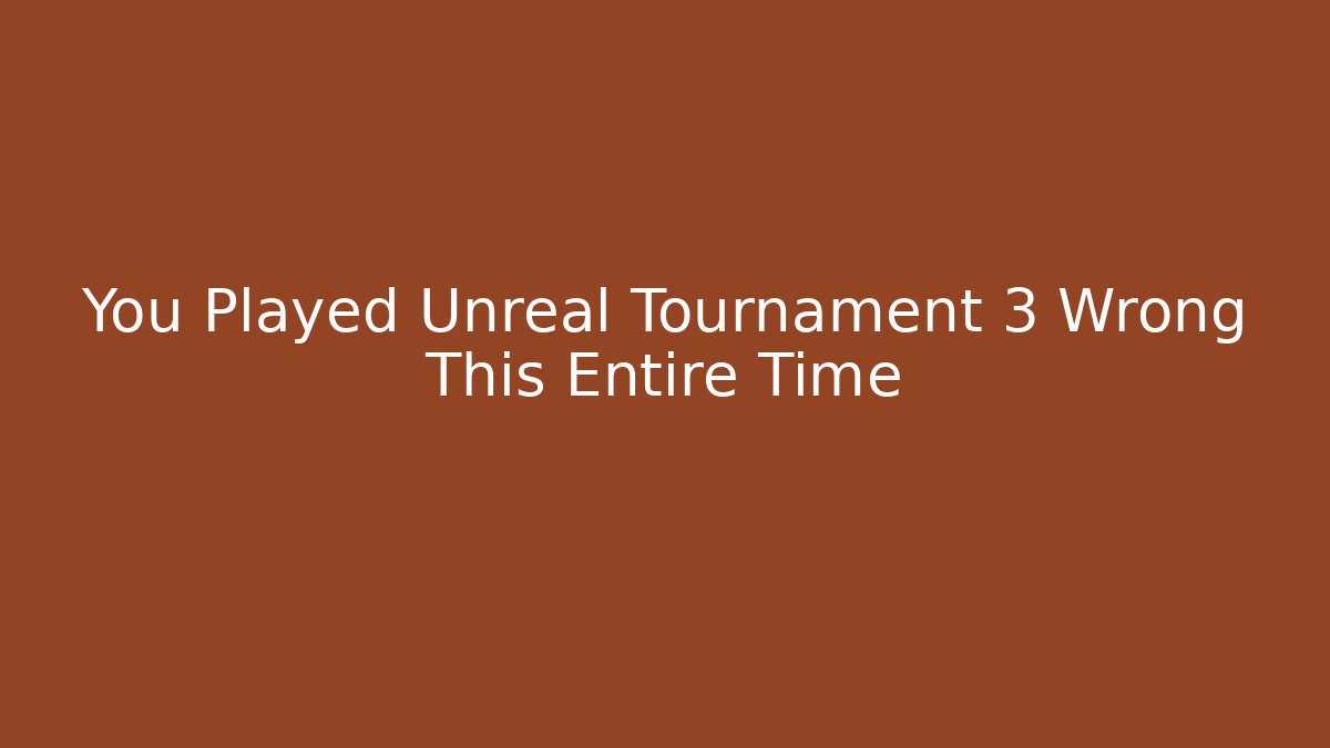 You Played Unreal Tournament 3 Wrong This Entire Time