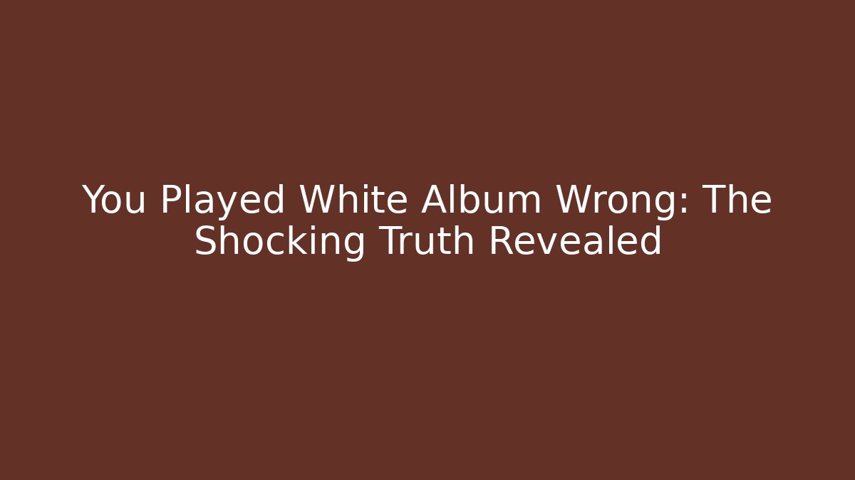 You Played White Album Wrong: The Shocking Truth Revealed