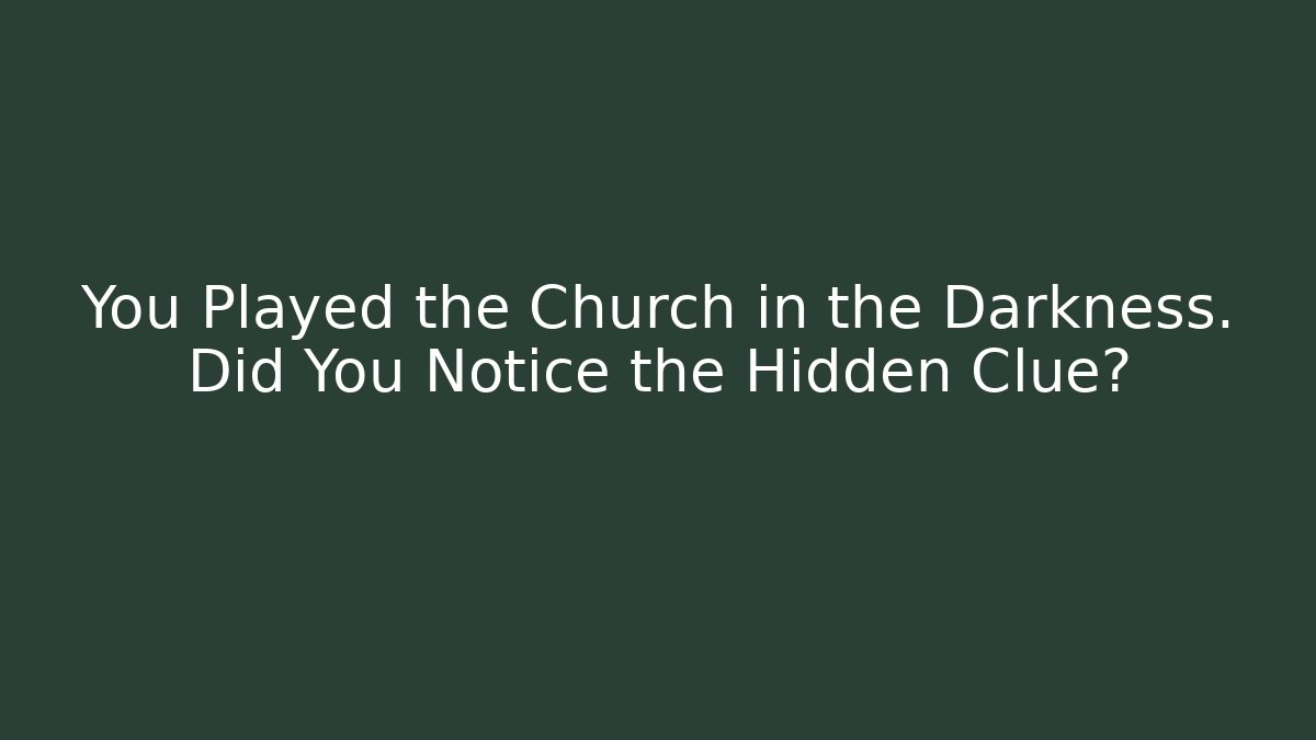You Played the Church in the Darkness. Did You Notice the Hidden Clue?