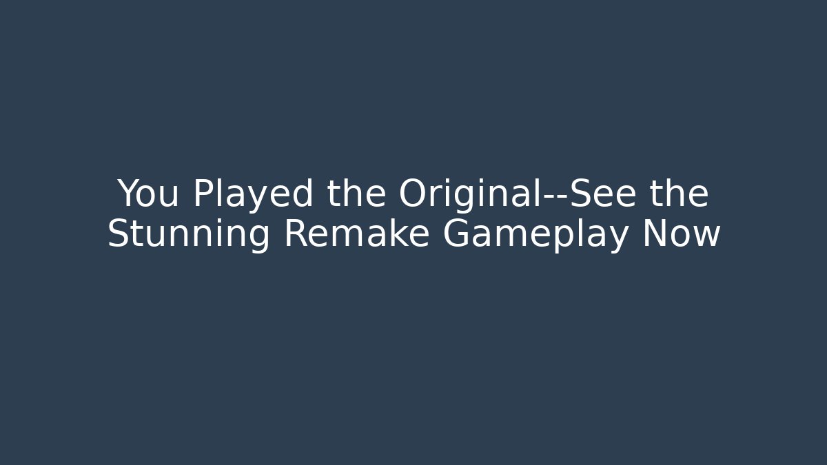 You Played the Original—See the Stunning Remake Gameplay Now
